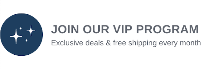 JOIN OUR VIP PROGRAM Exclusive deals free shipping every month 