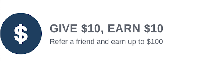 GIVE $10, EARN $10 Refer a friend and earn up to $100 